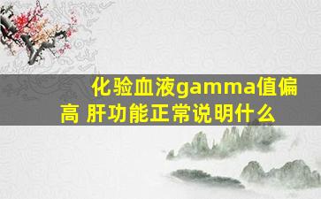 化验血液gamma值偏高 肝功能正常说明什么